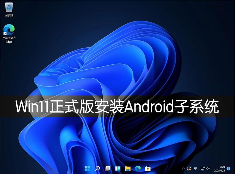 Win11正式版怎么安裝Android系統(tǒng)？Win11安裝安卓系統(tǒng)方法教程