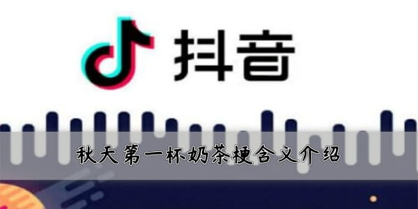 刷爆網絡和朋友圈！抖音秋天的第一杯奶茶是什么梗？