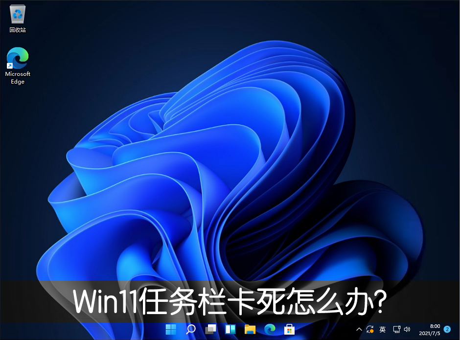 Win11任務欄卡死重啟也沒有用怎么辦？解決Win11任務欄卡死問題