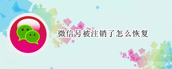 微信號(hào)被注銷了怎么恢復(fù)