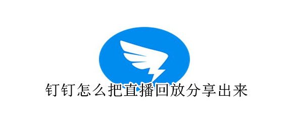 釘釘怎么把直播回放分享出來(lái)