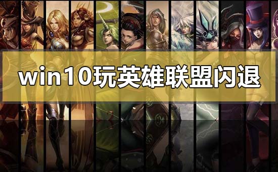 Win10玩LOL沒(méi)有任何提示直接閃退怎么辦？