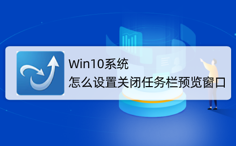Win10系統怎么取消并關閉任務欄窗口預覽？