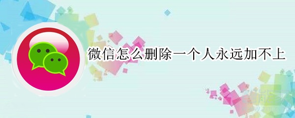 微信怎么刪除一個人永遠加不上