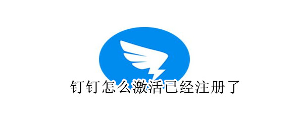 釘釘怎么激活已經(jīng)注冊(cè)了