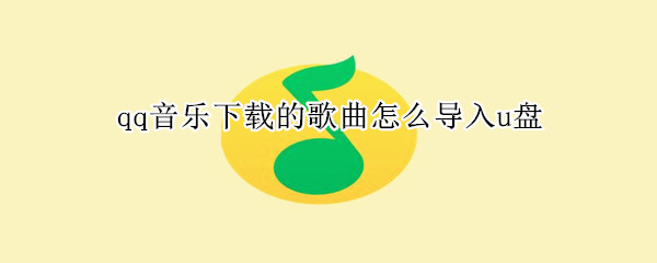 qq音樂(lè)下載的歌曲怎么導(dǎo)入u盤(pán)