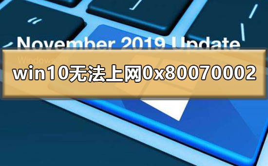 Win10提示0x80070002無法上網(wǎng)怎么辦？0x80070002處理方法