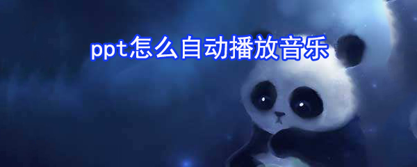 ppt如何自動(dòng)播放音樂(lè)_ppt自動(dòng)播放音樂(lè)步驟分享