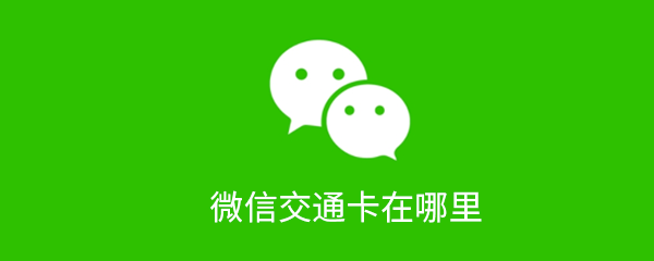 微信交通卡在哪？微信交通卡使用流程一覽