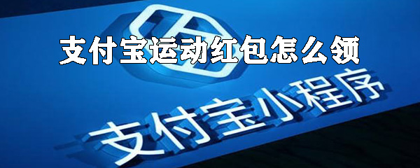 如何領支付寶運動紅包？支付寶運動紅包領取方式詳解