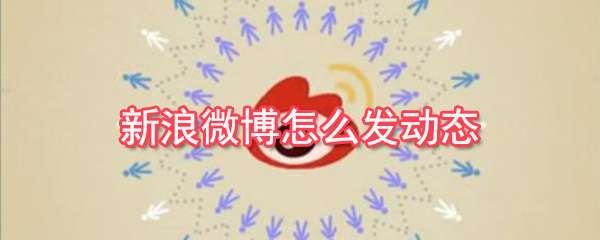 新浪微博動(dòng)態(tài)怎么發(fā)布？動(dòng)態(tài)發(fā)布流程圖文解析