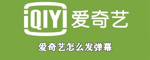 愛奇藝怎么發彈幕？彈幕發布流程介紹