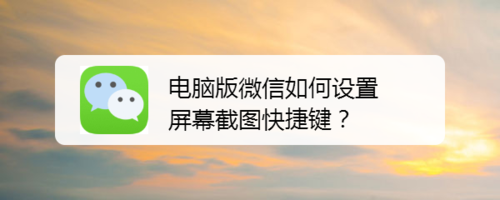 電腦版微信屏幕截圖快捷鍵怎么設置