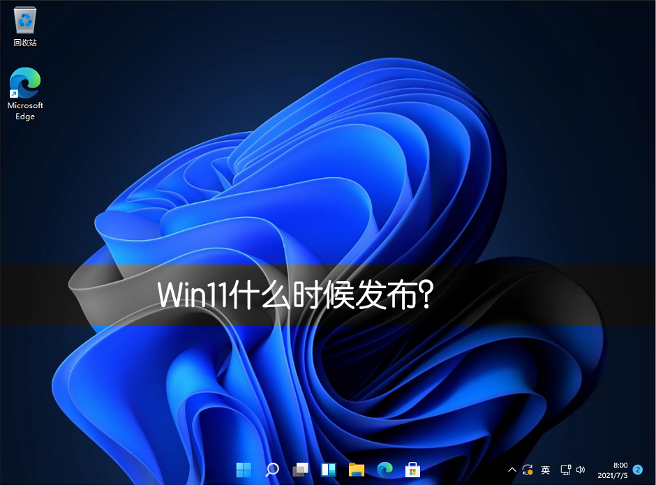 Win11什么時候發布？Win11正式版什么時候發布？