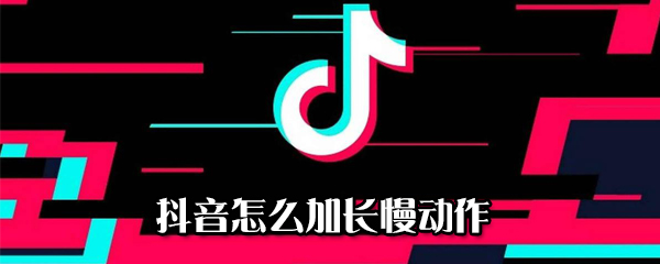 抖音如何加長慢動(dòng)作_加長慢動(dòng)作方法介紹