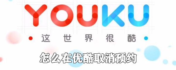 如何在優(yōu)酷取消預約_取消預約的方法說明