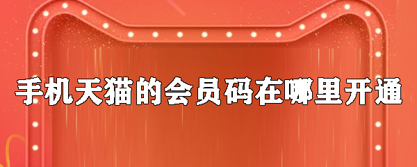 手機(jī)天貓的會(huì)員碼怎么開(kāi)通_會(huì)員碼開(kāi)通位置分享