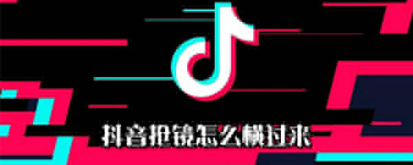 抖音搶鏡怎么橫過(guò)來(lái)_搶鏡橫過(guò)來(lái)方法指南