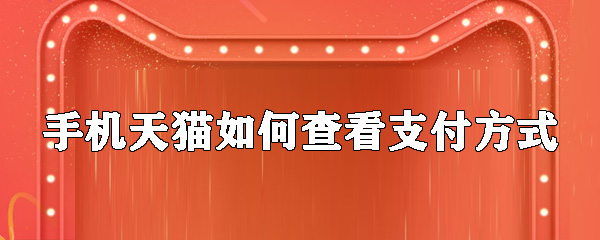 手機(jī)天貓如何查看支付方式_查看付款方式指南