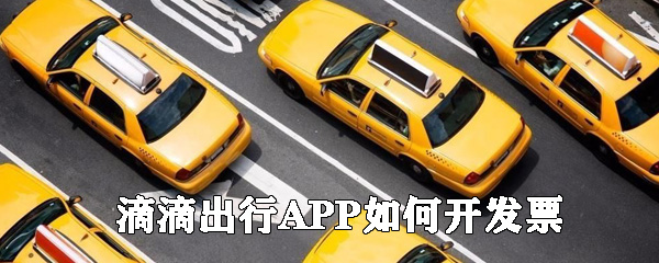 滴滴出行APP如何開發(fā)票_滴滴出行開發(fā)票指南
