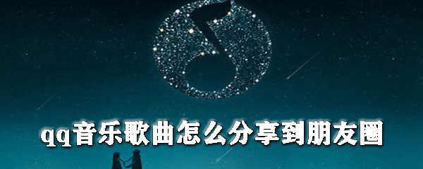qq音樂歌曲怎么分享到朋友圈？朋友圈分享qq音樂教程