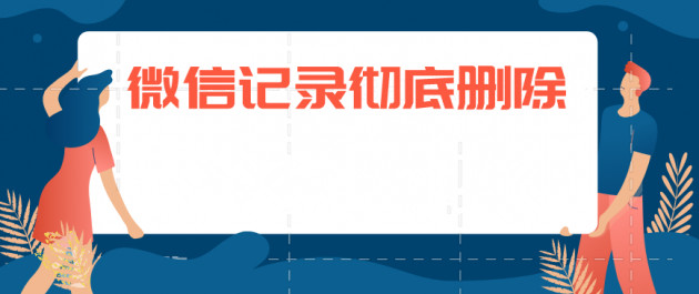 微信聊天記錄如何徹底刪除？徹底刪除聊天記錄方法分享