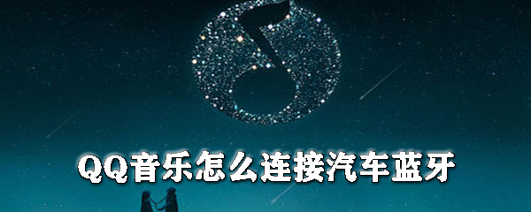 QQ音樂怎么連接汽車藍(lán)牙_QQ音樂連接汽車藍(lán)牙方式一覽