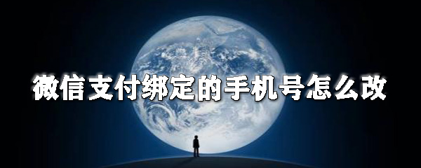 微信支付綁定的手機(jī)號(hào)如何改？微信更換綁定的手機(jī)號(hào)步驟