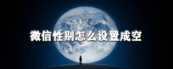 微信性別怎么設(shè)置成空_微信性別設(shè)置位置一覽