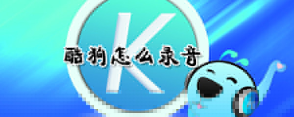酷狗如何錄音？酷狗錄音方法介紹
