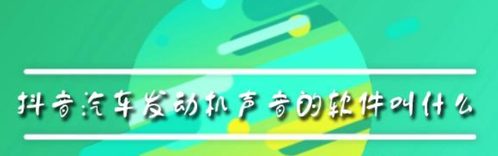 抖音汽車發動機聲音的軟件叫什么？抖音汽車發動機聲音軟件介紹！