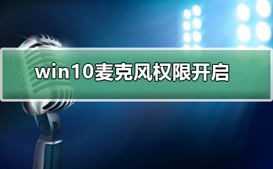win10麥克風(fēng)權(quán)限在哪里開啟