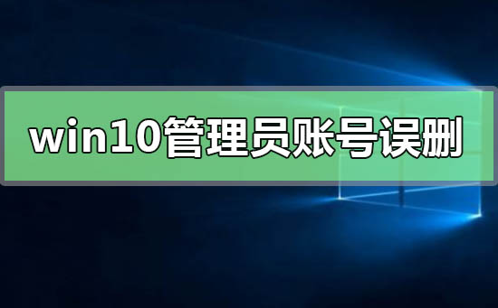 win10管理員賬號誤刪只有普通權(quán)限怎么恢復(fù)