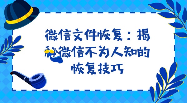 微信文件恢復：揭秘微信不為人知的恢復技巧