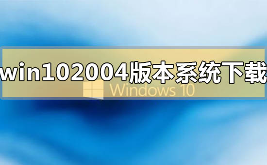 win10 2004版本系統(tǒng)在哪里免費(fèi)下載