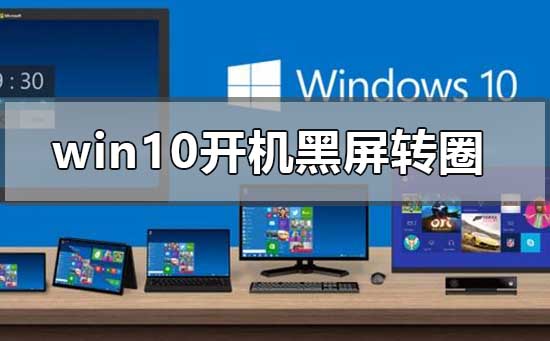 win10開機(jī)無限黑屏轉(zhuǎn)圈重啟怎么辦