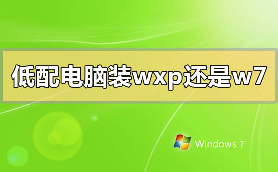 低配電腦裝winxp還是win7系統(tǒng)
