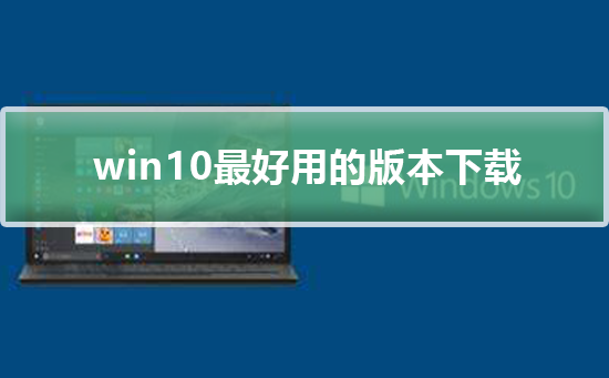 win10最好用的版本下載