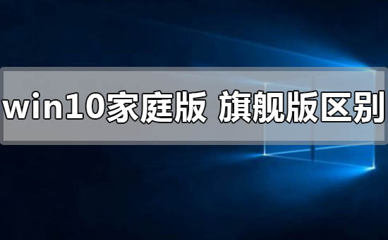 windows10家庭版和旗艦版有什么區(qū)別