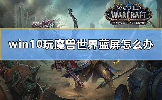 win10玩魔獸世界藍屏怎么辦