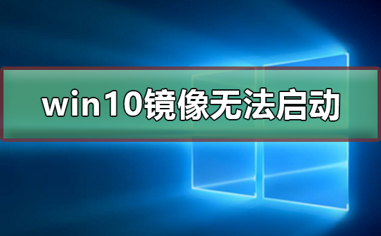 win10鏡像安裝后無(wú)法正常啟動(dòng)怎么辦
