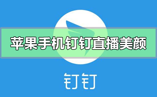 蘋果手機(jī)釘釘直播怎么美顏