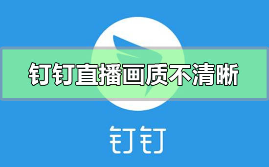 釘釘直播畫質(zhì)不清晰怎么調(diào)