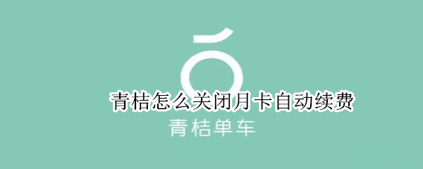 青桔怎么關(guān)閉月卡自動續(xù)費