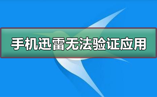 手機(jī)迅雷無(wú)法驗(yàn)證應(yīng)用怎么辦