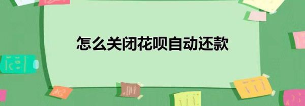 怎么關(guān)閉花唄自動還款