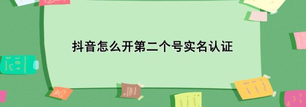 抖音怎么開第二個號實名認(rèn)證