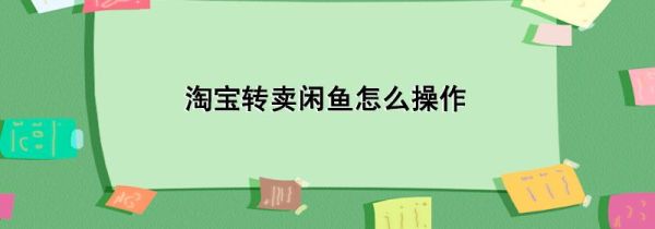 淘寶轉(zhuǎn)賣閑魚怎么操作