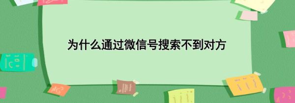 為什么通過微信號(hào)搜索不到對(duì)方