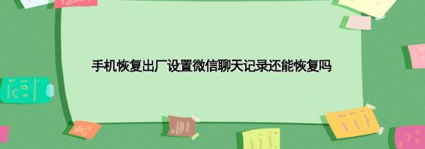 手機(jī)恢復(fù)出廠設(shè)置微信聊天記錄還能恢復(fù)嗎